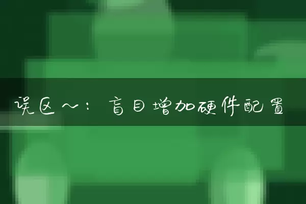 误区一：盲目增加硬件配置