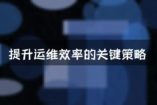 提升运维效率的关键策略