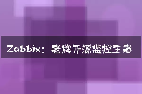 Zabbix：老牌开源监控王者