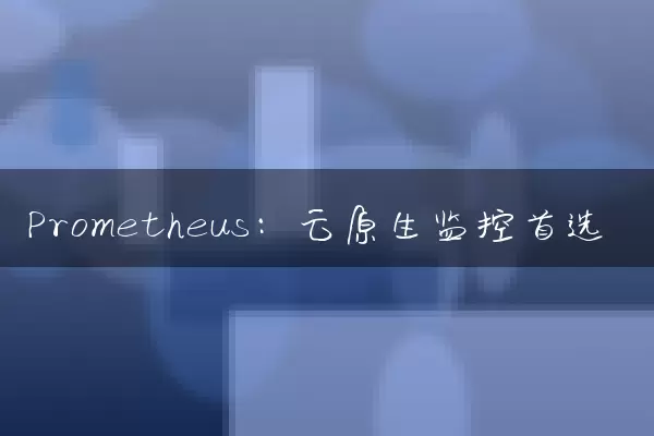 Prometheus：云原生监控首选