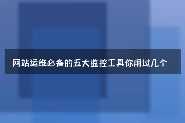 网站运维必备的五大监控工具你用过几个