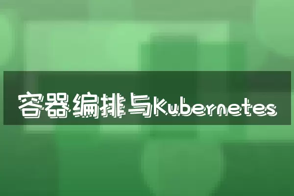 容器编排与Kubernetes