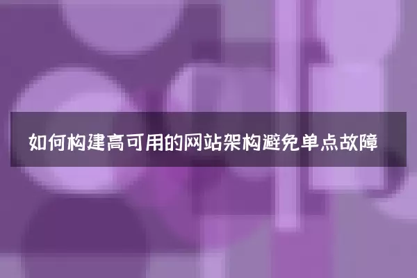 如何构建高可用的网站架构避免单点故障