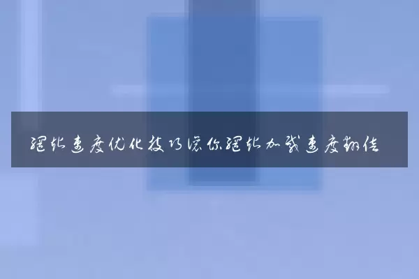 网站速度优化技巧让你网站加载速度翻倍