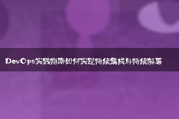 DevOps实践指南如何实现持续集成与持续部署