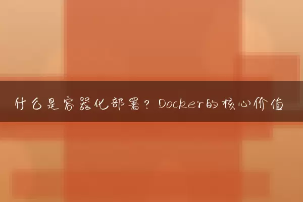 什么是容器化部署？Docker的核心价值