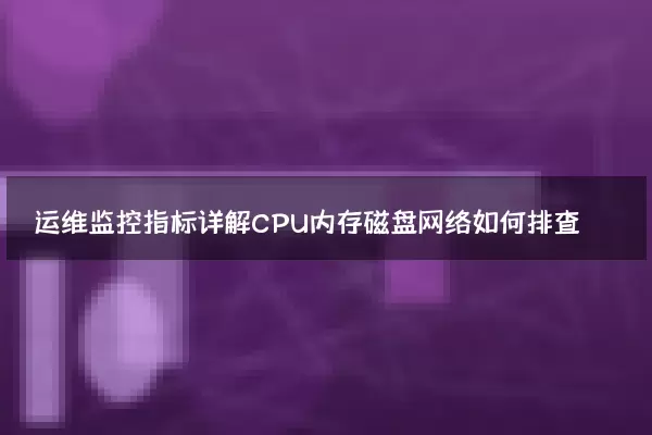 运维监控指标详解CPU内存磁盘网络如何排查