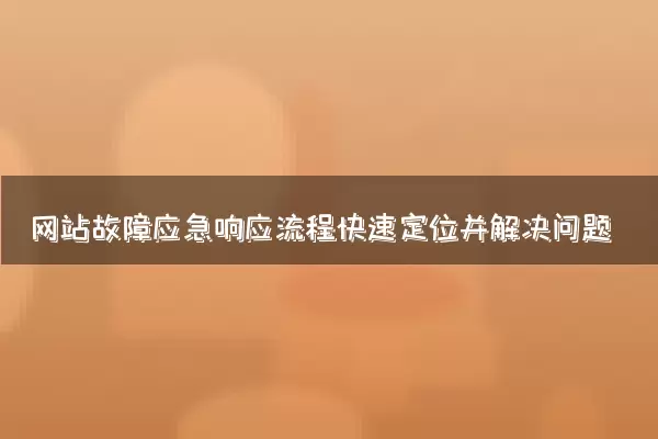 网站故障应急响应流程快速定位并解决问题