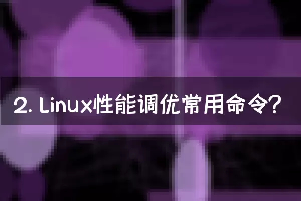 2. Linux性能调优常用命令？