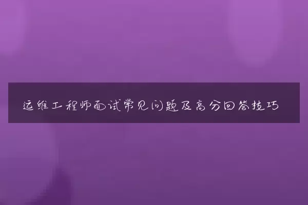 运维工程师面试常见问题及高分回答技巧