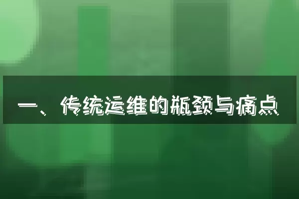 一、传统运维的瓶颈与痛点