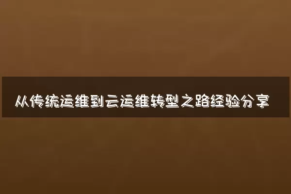 从传统运维到云运维转型之路经验分享