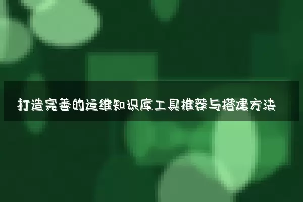打造完善的运维知识库工具推荐与搭建方法