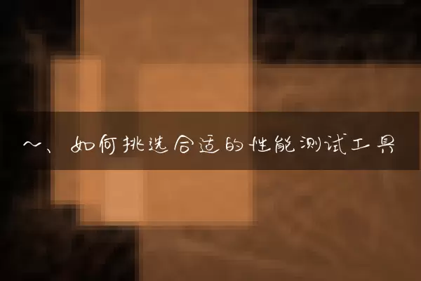 一、如何挑选合适的性能测试工具