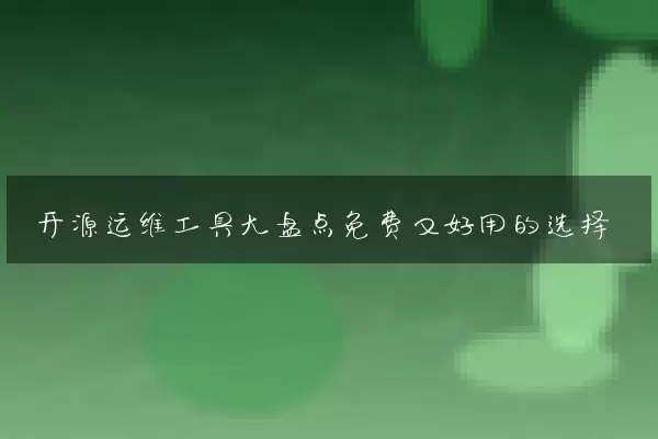 开源运维工具大盘点免费又好用的选择