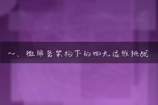 一、微服务架构下的四大运维挑战