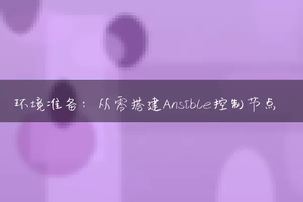 环境准备：从零搭建Ansible控制节点