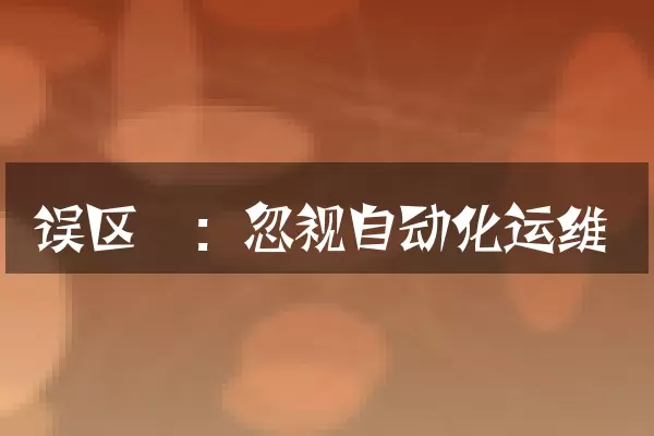 误区一：忽视自动化运维