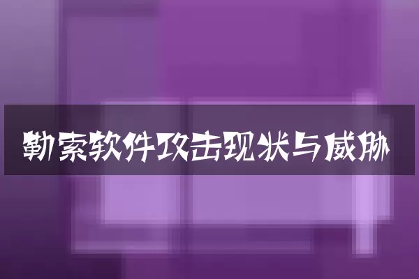 勒索软件攻击现状与威胁