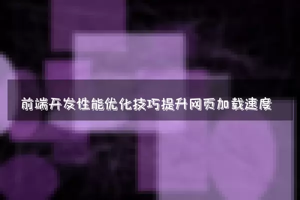 前端开发性能优化技巧提升网页加载速度