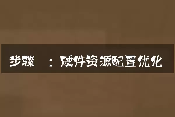 步骤一：硬件资源配置优化