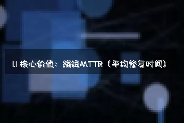 1.1 核心价值：缩短MTTR（平均修复时间）