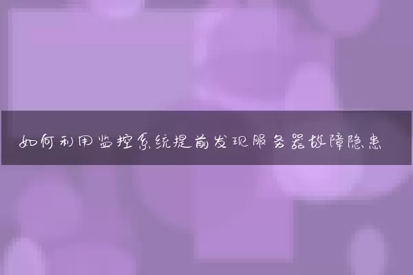 如何利用监控系统提前发现服务器故障隐患