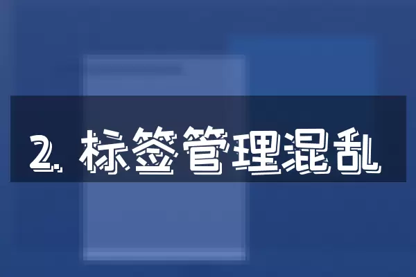 2. 标签管理混乱