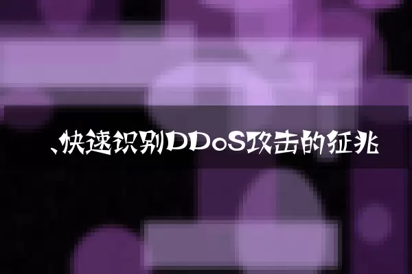 一、快速识别DDoS攻击的征兆