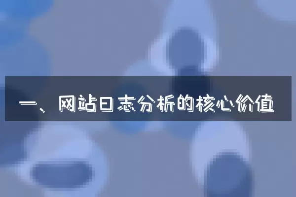 一、网站日志分析的核心价值