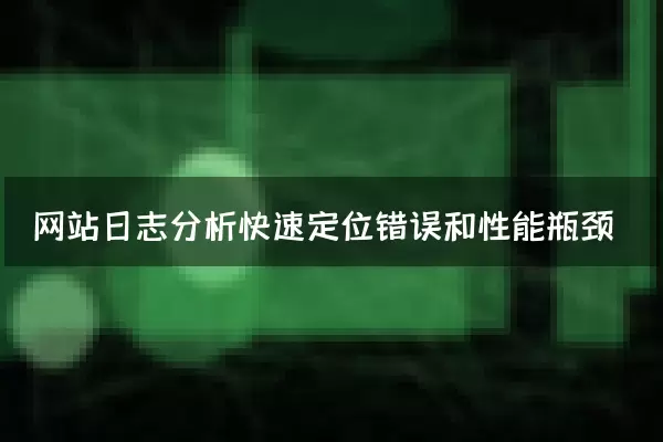 网站日志分析快速定位错误和性能瓶颈