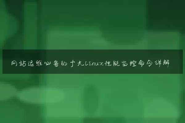 网站运维必备的十大Linux性能监控命令详解