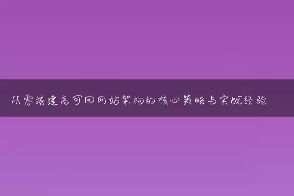 从零搭建高可用网站架构的核心策略与实战经验