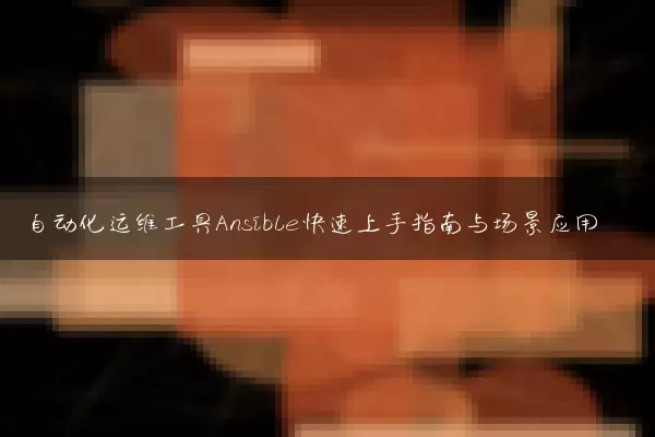 自动化运维工具Ansible快速上手指南与场景应用