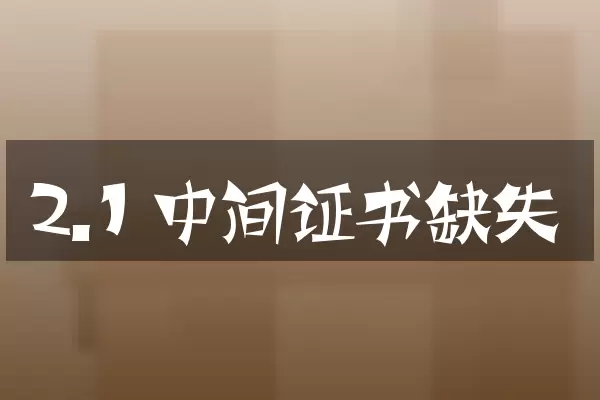 2.1 中间证书缺失