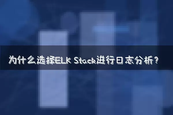 为什么选择ELK Stack进行日志分析？
