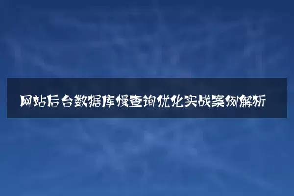 网站后台数据库慢查询优化实战案例解析
