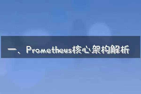 一、Prometheus核心架构解析
