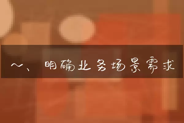 一、明确业务场景需求