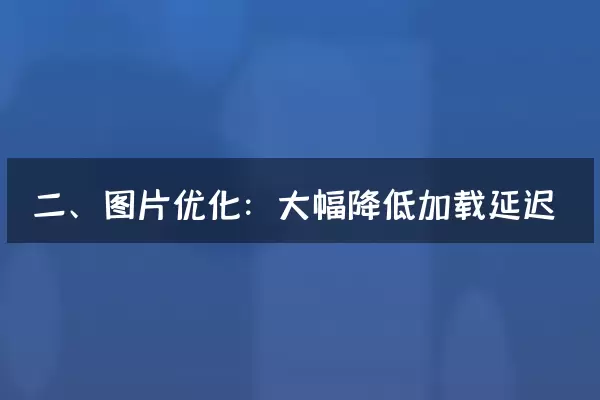 二、图片优化：大幅降低加载延迟