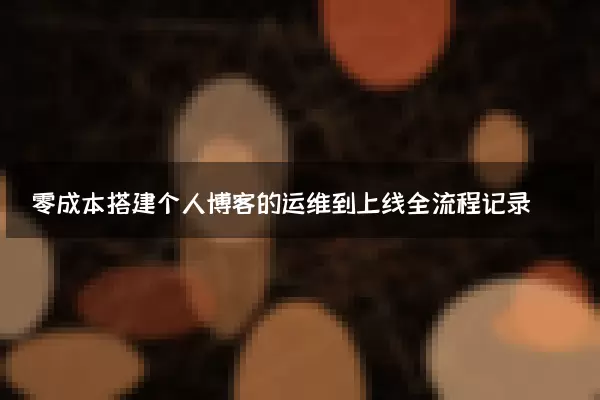 零成本搭建个人博客的运维到上线全流程记录