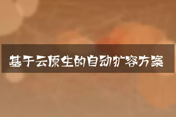 基于云原生的自动扩容方案