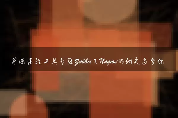 开源运维工具盘点Zabbix与Nagios哪个更适合你