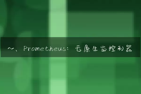 一、Prometheus：云原生监控利器