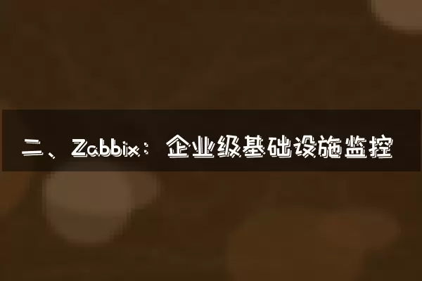 二、Zabbix：企业级基础设施监控