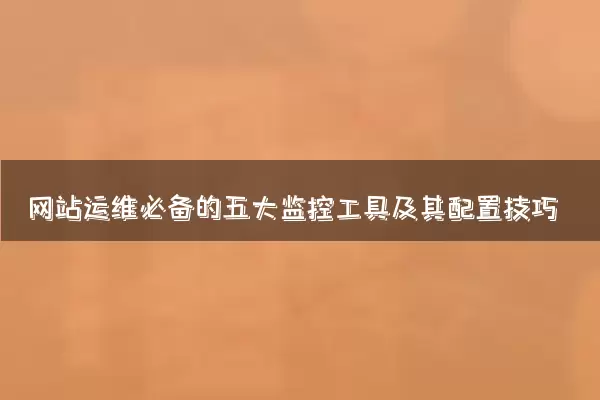 网站运维必备的五大监控工具及其配置技巧