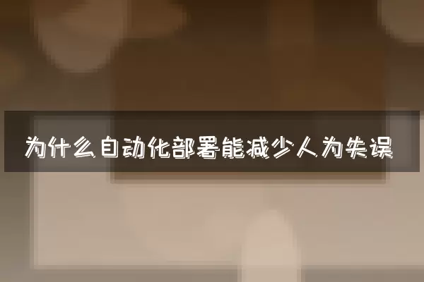 为什么自动化部署能减少人为失误