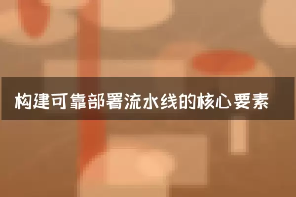 构建可靠部署流水线的核心要素