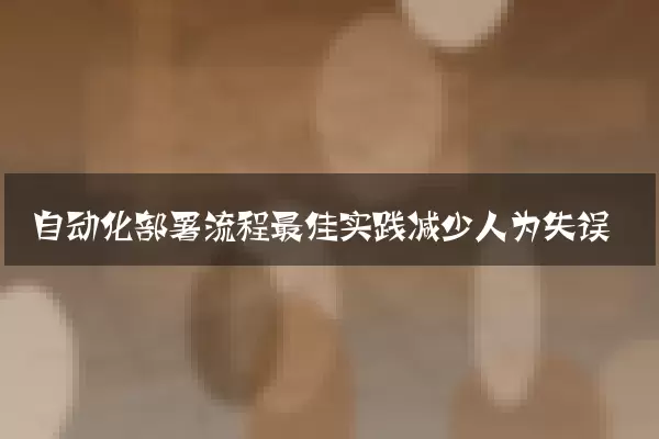 自动化部署流程最佳实践减少人为失误
