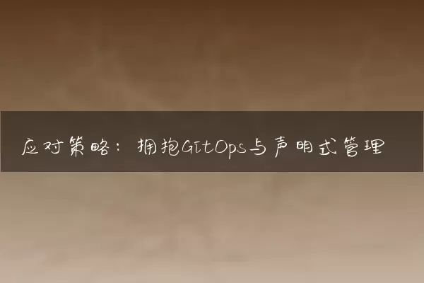 应对策略：拥抱GitOps与声明式管理